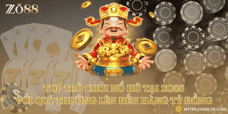 Top trò chơi nổ hũ tại Zo88 với quỹ thưởng lên đến hàng tỷ đồng