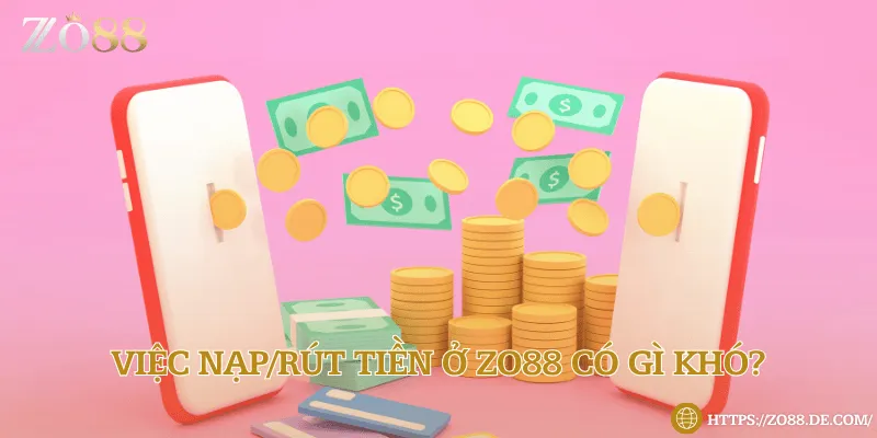 Việc nạp/rút tiền ở Zo88 có gì khó?
